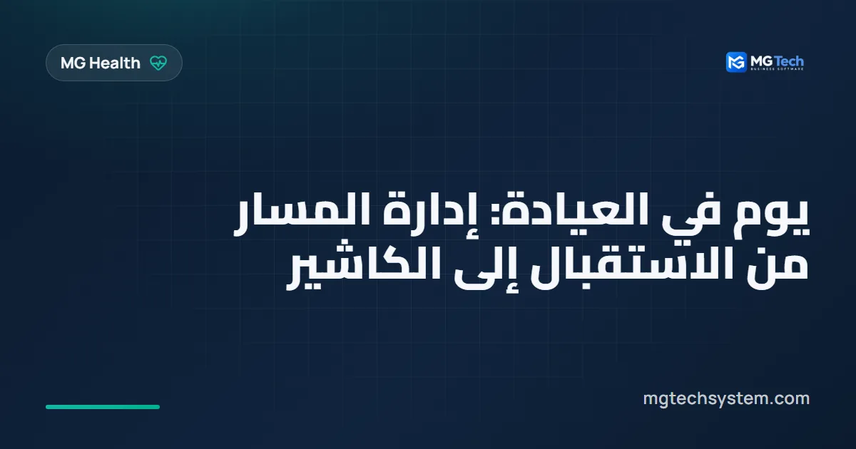 يوم في العيادة: إدارة المسار من الاستقبال إلى الكاشير